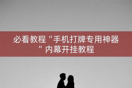 必看教程“手机打牌专用神器”内幕开挂教程