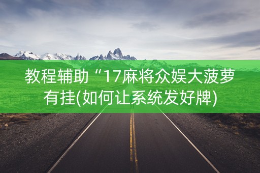 教程辅助“17麻将众娱大菠萝有挂(如何让系统发好牌)