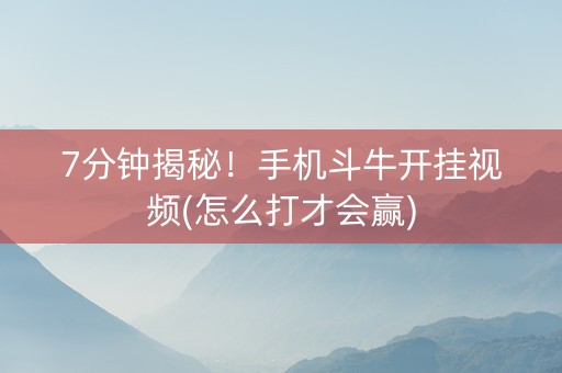 7分钟揭秘！手机斗牛开挂视频(怎么打才会赢)