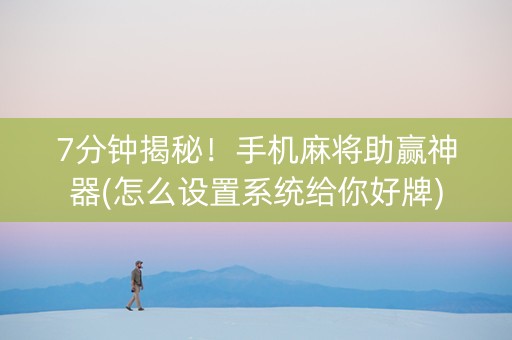 7分钟揭秘！手机麻将助赢神器(怎么设置系统给你好牌)