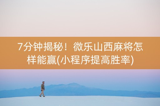 7分钟揭秘！微乐山西麻将怎样能赢(小程序提高胜率)