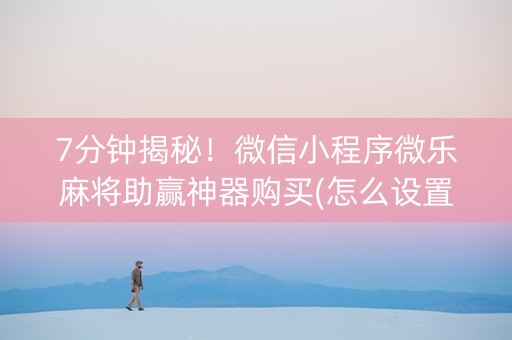 7分钟揭秘！微信小程序微乐麻将助赢神器购买(怎么设置系统给你好牌)