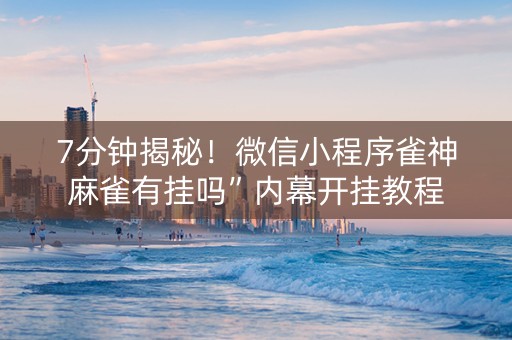 7分钟揭秘！微信小程序雀神麻雀有挂吗”内幕开挂教程