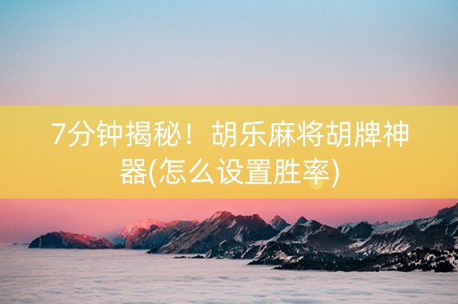 7分钟揭秘！胡乐麻将胡牌神器(怎么设置胜率)