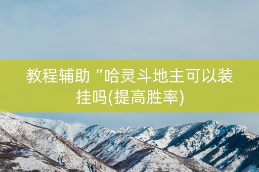 教程辅助“哈灵斗地主可以装挂吗(提高胜率)