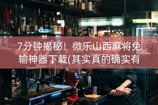 7分钟揭秘！微乐山西麻将免输神器下载(其实真的确实有挂)