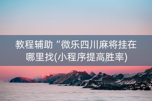 教程辅助“微乐四川麻将挂在哪里找(小程序提高胜率)