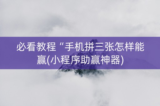 必看教程“手机拼三张怎样能赢(小程序助赢神器)