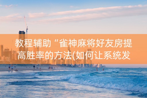 教程辅助“雀神麻将好友房提高胜率的方法(如何让系统发好牌)