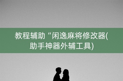 教程辅助“闲逸麻将修改器(助手神器外辅工具)