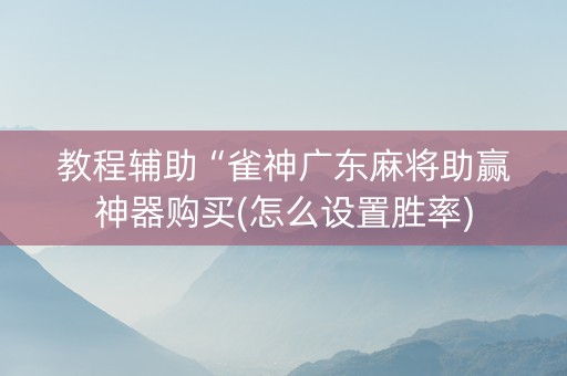教程辅助“雀神广东麻将助赢神器购买(怎么设置胜率)