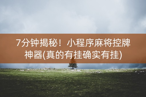 7分钟揭秘！小程序麻将控牌神器(真的有挂确实有挂)