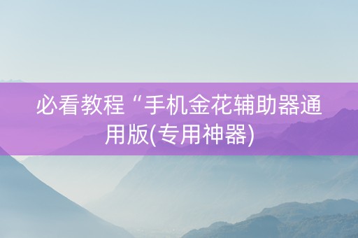 必看教程“手机金花辅助器通用版(专用神器)
