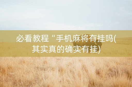 必看教程“手机麻将有挂吗(其实真的确实有挂)