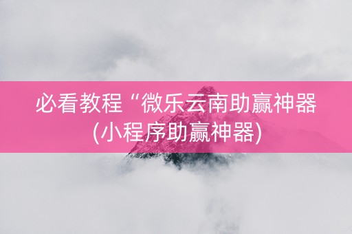 必看教程“微乐云南助赢神器(小程序助赢神器)