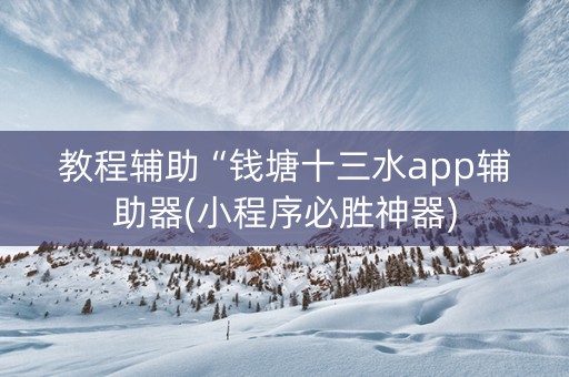 教程辅助“钱塘十三水app辅助器(小程序必胜神器)
