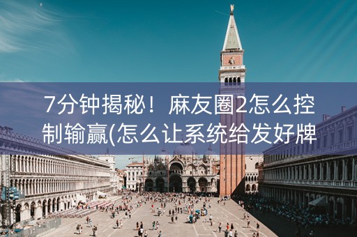 7分钟揭秘！麻友圈2怎么控制输赢(怎么让系统给发好牌)