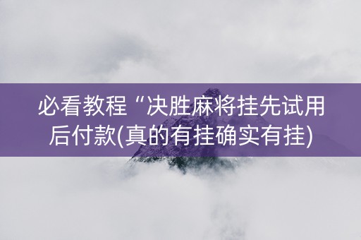必看教程“决胜麻将挂先试用后付款(真的有挂确实有挂)