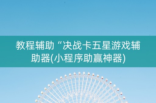 教程辅助“决战卡五星游戏辅助器(小程序助赢神器)