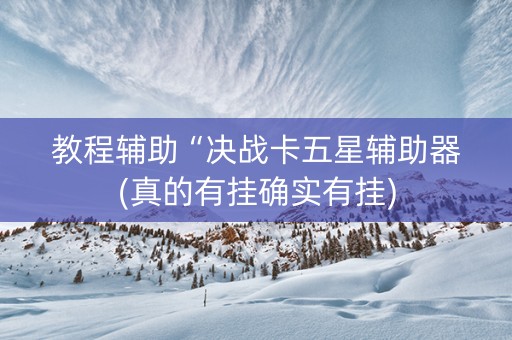 教程辅助“决战卡五星辅助器(真的有挂确实有挂)