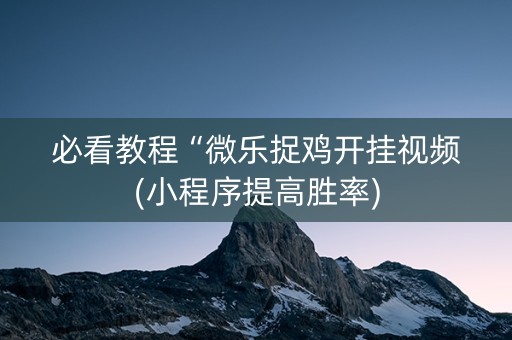 必看教程“微乐捉鸡开挂视频(小程序提高胜率)