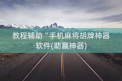 教程辅助“手机麻将胡牌神器软件(助赢神器)