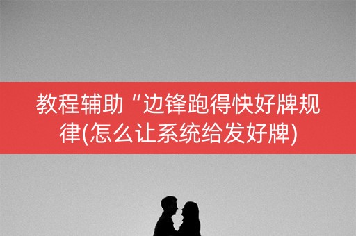 教程辅助“边锋跑得快好牌规律(怎么让系统给发好牌)