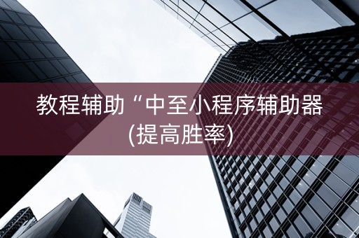 教程辅助“中至小程序辅助器(提高胜率)