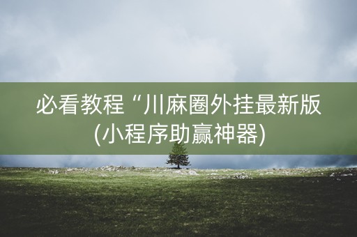 必看教程“川麻圈外挂最新版(小程序助赢神器)