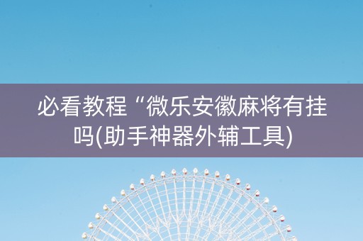 必看教程“微乐安徽麻将有挂吗(助手神器外辅工具)