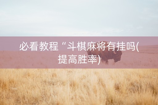 必看教程“斗棋麻将有挂吗(提高胜率)