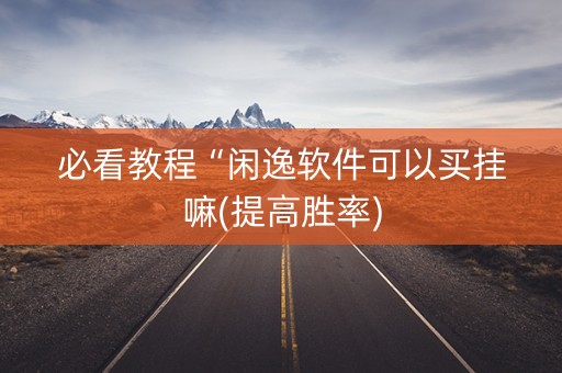 必看教程“闲逸软件可以买挂嘛(提高胜率)