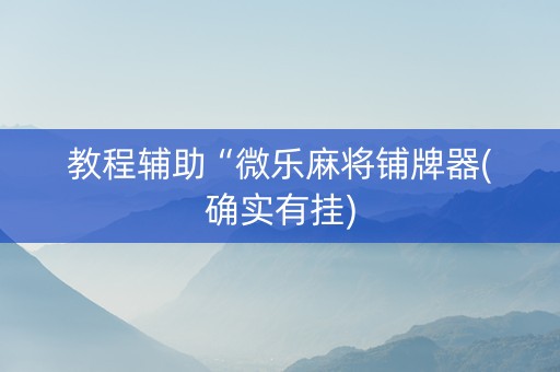教程辅助“微乐麻将铺牌器(确实有挂)