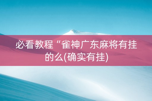 必看教程“雀神广东麻将有挂的么(确实有挂)