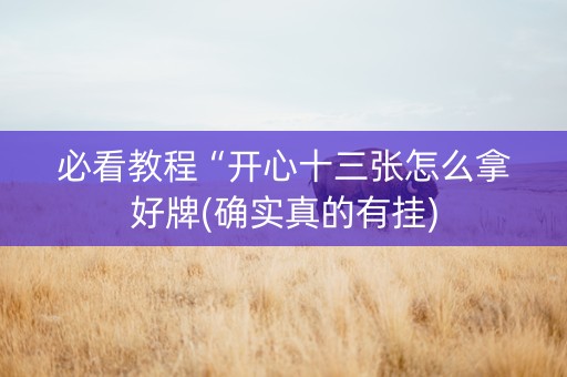 必看教程“开心十三张怎么拿好牌(确实真的有挂)