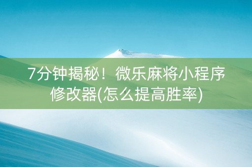 7分钟揭秘！微乐麻将小程序修改器(怎么提高胜率)
