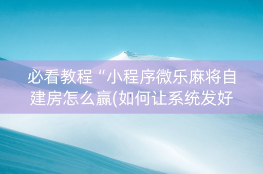 必看教程“小程序微乐麻将自建房怎么赢(如何让系统发好牌)