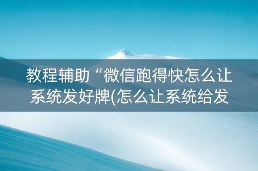 教程辅助“微信跑得快怎么让系统发好牌(怎么让系统给发好牌)