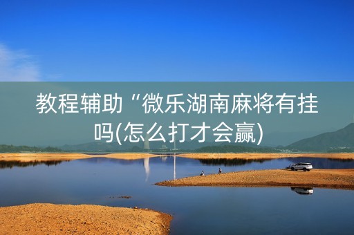 教程辅助“微乐湖南麻将有挂吗(怎么打才会赢)