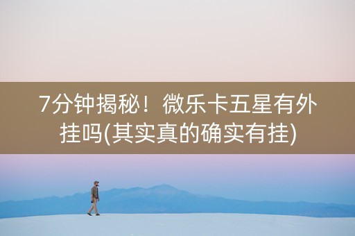 7分钟揭秘！微乐卡五星有外挂吗(其实真的确实有挂)