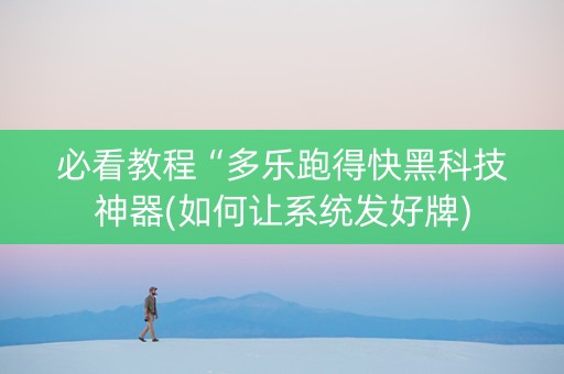 必看教程“多乐跑得快黑科技神器(如何让系统发好牌)