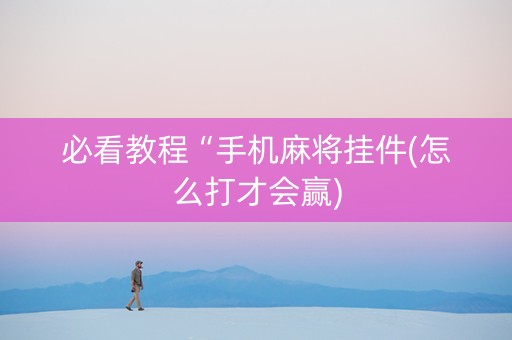 必看教程“手机麻将挂件(怎么打才会赢)