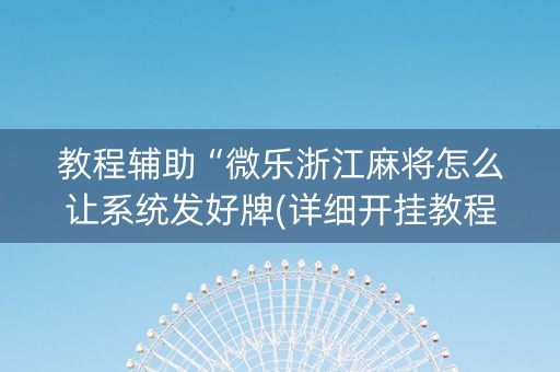 教程辅助“微乐浙江麻将怎么让系统发好牌(详细开挂教程)