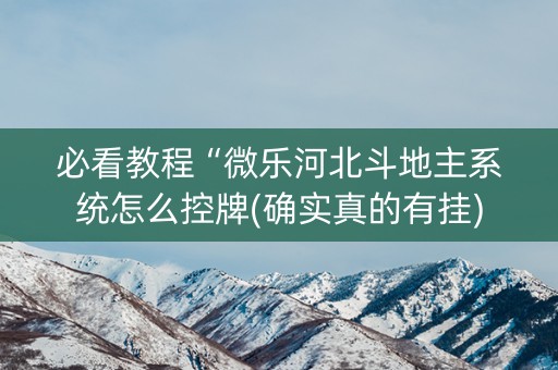 必看教程“微乐河北斗地主系统怎么控牌(确实真的有挂)