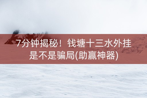 7分钟揭秘！钱塘十三水外挂是不是骗局(助赢神器)
