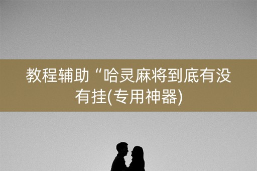 教程辅助“哈灵麻将到底有没有挂(专用神器)