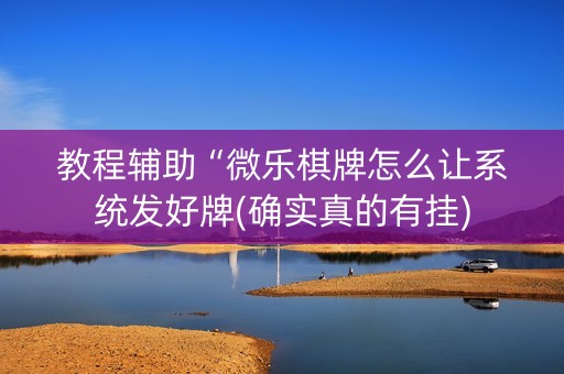 教程辅助“微乐棋牌怎么让系统发好牌(确实真的有挂)