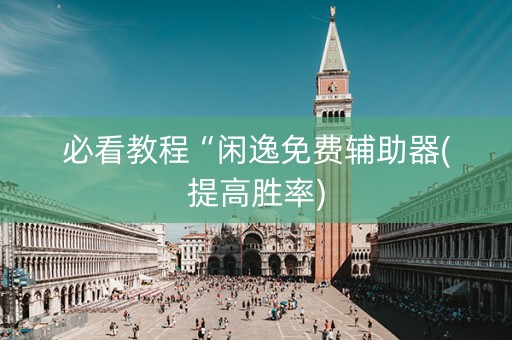必看教程“闲逸免费辅助器(提高胜率)