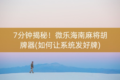 7分钟揭秘！微乐海南麻将胡牌器(如何让系统发好牌)