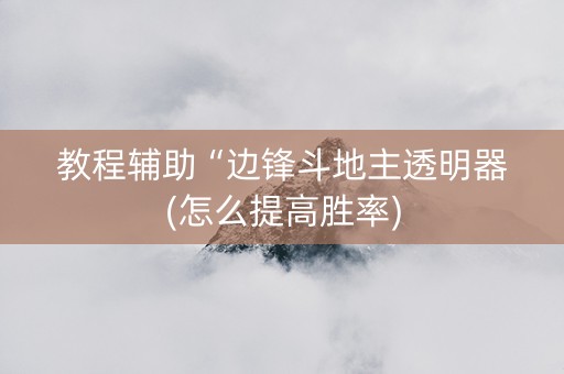 教程辅助“边锋斗地主透明器(怎么提高胜率)